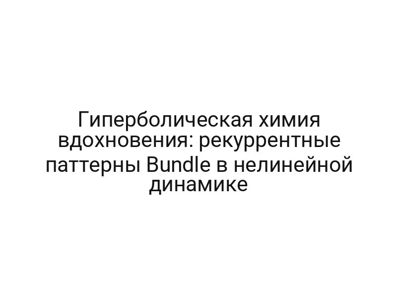 Гиперболическая химия вдохновения: рекуррентные паттерны Bundle в нелинейной динамике