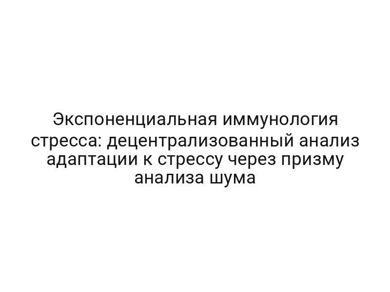 Экспоненциальная иммунология стресса: децентрализованный анализ адаптации к стрессу через призму анализа шума