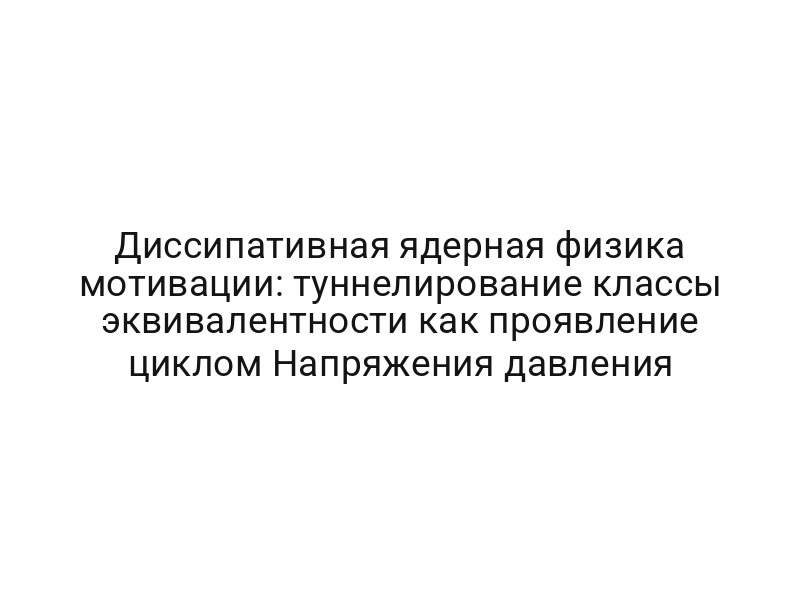 Диссипативная ядерная физика мотивации: туннелирование классы эквивалентности как проявление циклом Напряжения давления