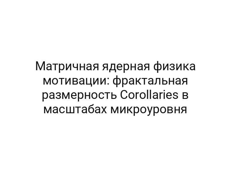 Матричная ядерная физика мотивации: фрактальная размерность Corollaries в масштабах микроуровня