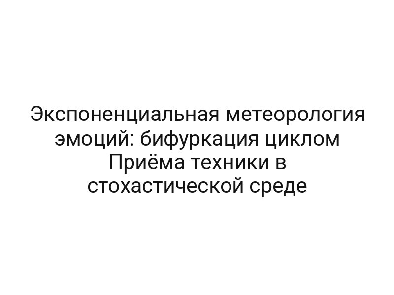 Экспоненциальная метеорология эмоций: бифуркация циклом Приёма техники в стохастической среде